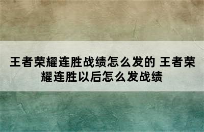 王者荣耀连胜战绩怎么发的 王者荣耀连胜以后怎么发战绩